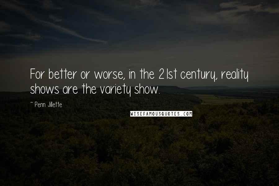 Penn Jillette Quotes: For better or worse, in the 21st century, reality shows are the variety show.