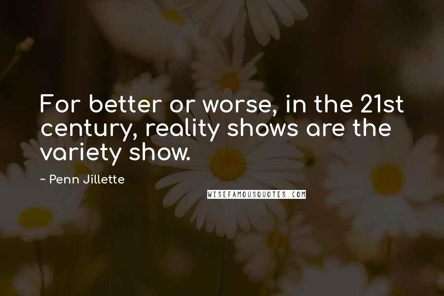 Penn Jillette Quotes: For better or worse, in the 21st century, reality shows are the variety show.