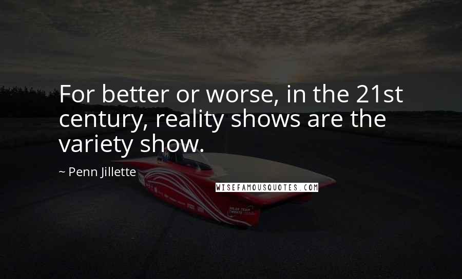 Penn Jillette Quotes: For better or worse, in the 21st century, reality shows are the variety show.