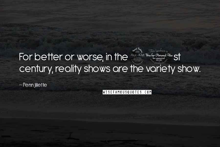 Penn Jillette Quotes: For better or worse, in the 21st century, reality shows are the variety show.