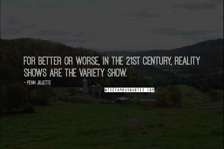 Penn Jillette Quotes: For better or worse, in the 21st century, reality shows are the variety show.
