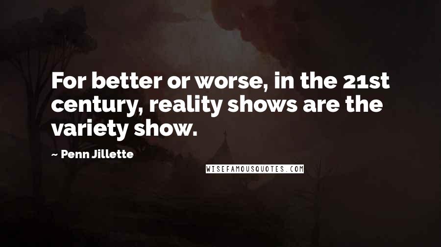 Penn Jillette Quotes: For better or worse, in the 21st century, reality shows are the variety show.