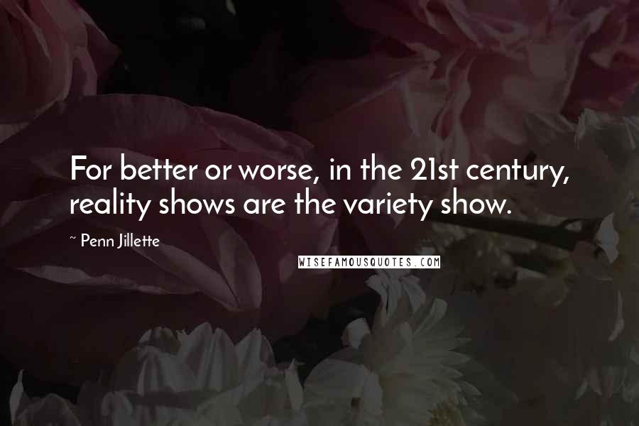 Penn Jillette Quotes: For better or worse, in the 21st century, reality shows are the variety show.