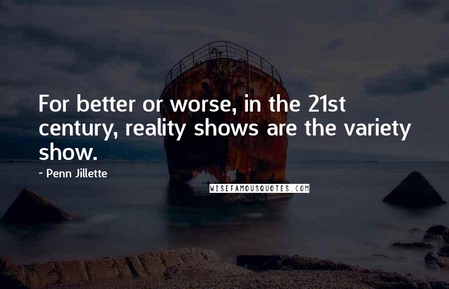 Penn Jillette Quotes: For better or worse, in the 21st century, reality shows are the variety show.