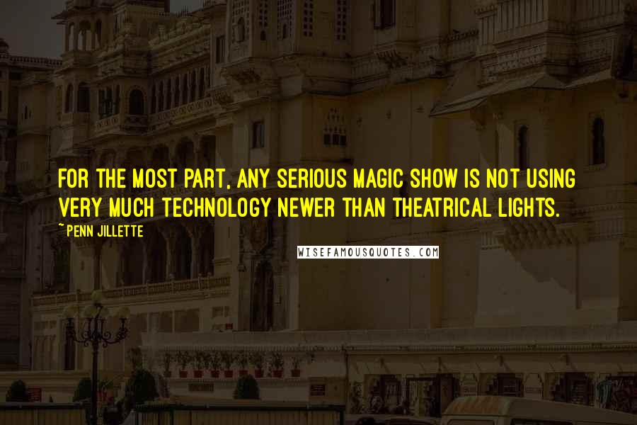 Penn Jillette Quotes: For the most part, any serious magic show is not using very much technology newer than theatrical lights.