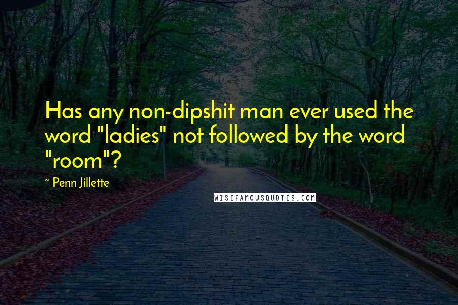 Penn Jillette Quotes: Has any non-dipshit man ever used the word "ladies" not followed by the word "room"?