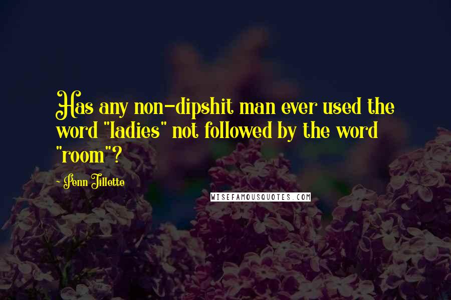 Penn Jillette Quotes: Has any non-dipshit man ever used the word "ladies" not followed by the word "room"?