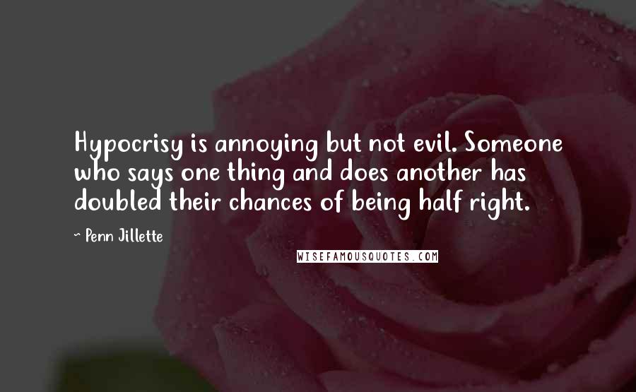 Penn Jillette Quotes: Hypocrisy is annoying but not evil. Someone who says one thing and does another has doubled their chances of being half right.