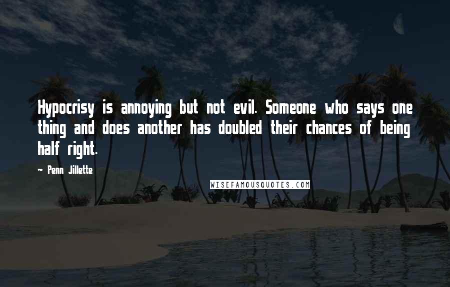 Penn Jillette Quotes: Hypocrisy is annoying but not evil. Someone who says one thing and does another has doubled their chances of being half right.