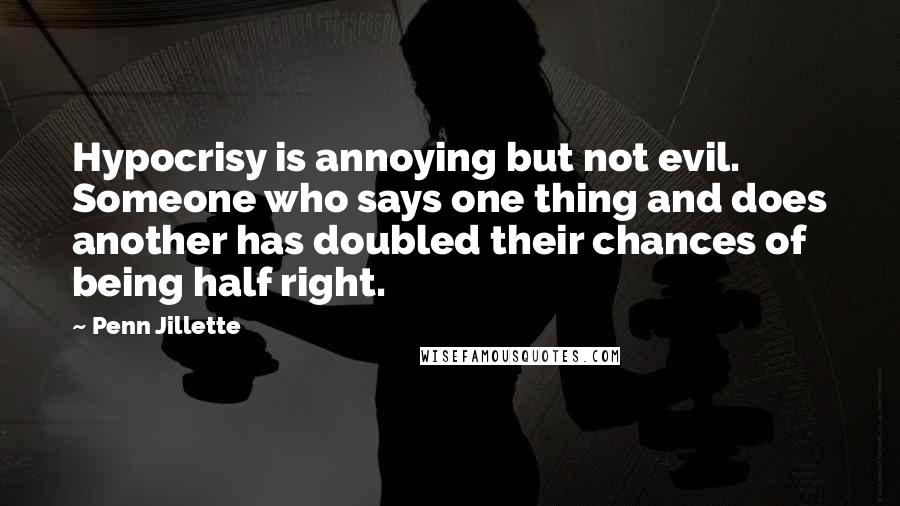 Penn Jillette Quotes: Hypocrisy is annoying but not evil. Someone who says one thing and does another has doubled their chances of being half right.