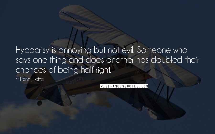 Penn Jillette Quotes: Hypocrisy is annoying but not evil. Someone who says one thing and does another has doubled their chances of being half right.