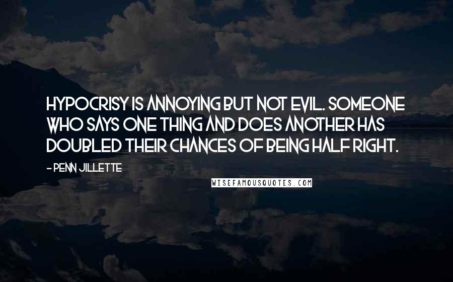 Penn Jillette Quotes: Hypocrisy is annoying but not evil. Someone who says one thing and does another has doubled their chances of being half right.