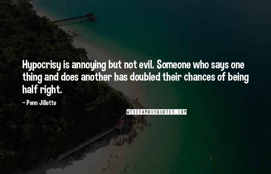 Penn Jillette Quotes: Hypocrisy is annoying but not evil. Someone who says one thing and does another has doubled their chances of being half right.