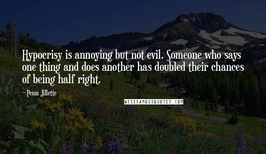 Penn Jillette Quotes: Hypocrisy is annoying but not evil. Someone who says one thing and does another has doubled their chances of being half right.