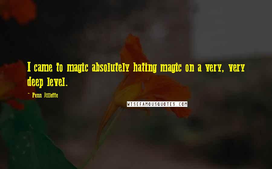 Penn Jillette Quotes: I came to magic absolutely hating magic on a very, very deep level.