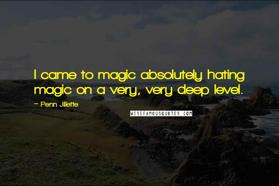Penn Jillette Quotes: I came to magic absolutely hating magic on a very, very deep level.