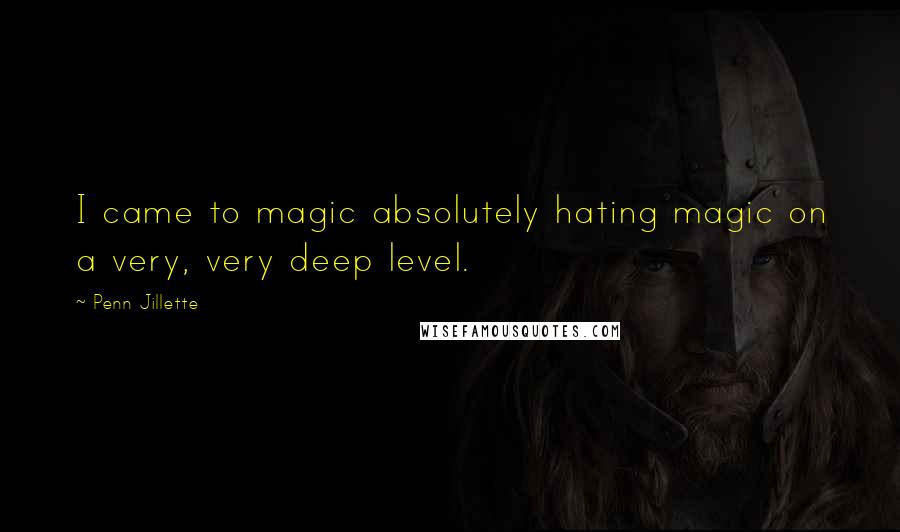 Penn Jillette Quotes: I came to magic absolutely hating magic on a very, very deep level.