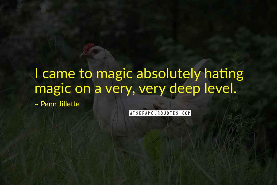 Penn Jillette Quotes: I came to magic absolutely hating magic on a very, very deep level.