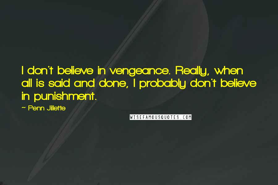 Penn Jillette Quotes: I don't believe in vengeance. Really, when all is said and done, I probably don't believe in punishment.