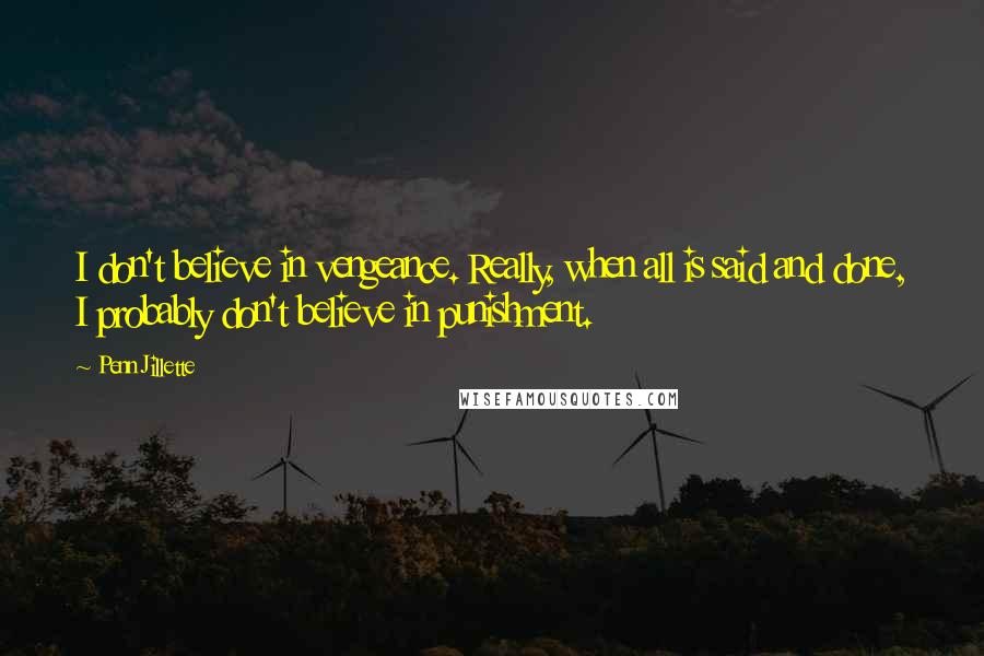 Penn Jillette Quotes: I don't believe in vengeance. Really, when all is said and done, I probably don't believe in punishment.