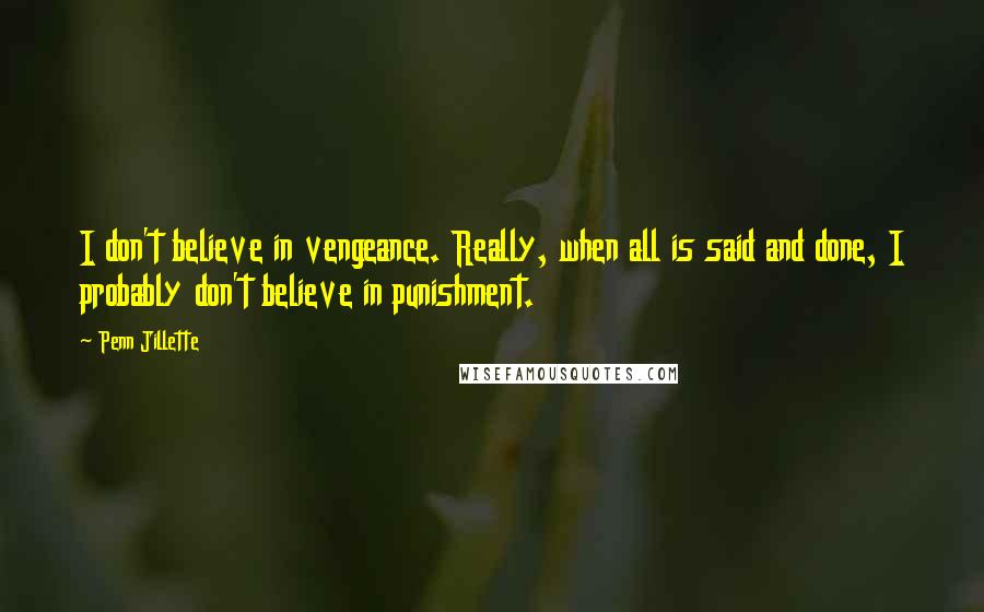 Penn Jillette Quotes: I don't believe in vengeance. Really, when all is said and done, I probably don't believe in punishment.
