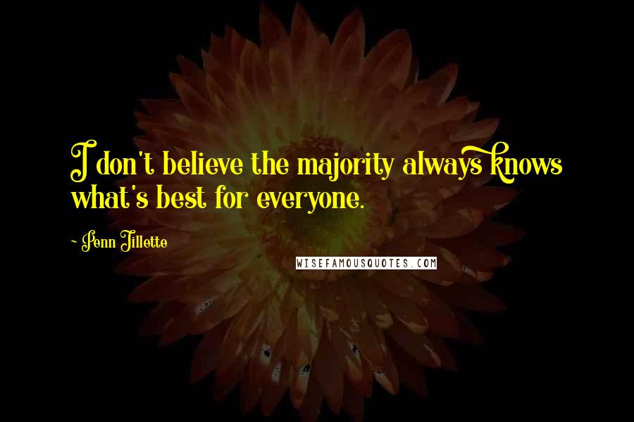 Penn Jillette Quotes: I don't believe the majority always knows what's best for everyone.