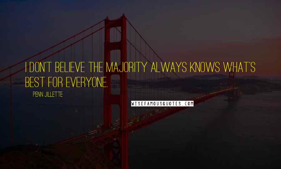 Penn Jillette Quotes: I don't believe the majority always knows what's best for everyone.