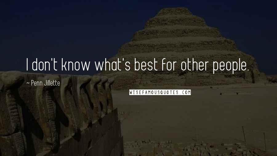 Penn Jillette Quotes: I don't know what's best for other people.