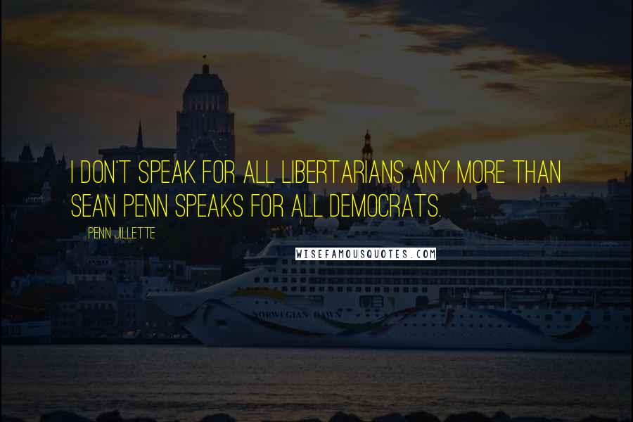 Penn Jillette Quotes: I don't speak for all Libertarians any more than Sean Penn speaks for all Democrats.