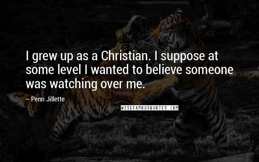 Penn Jillette Quotes: I grew up as a Christian. I suppose at some level I wanted to believe someone was watching over me.