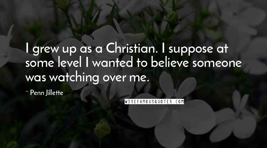 Penn Jillette Quotes: I grew up as a Christian. I suppose at some level I wanted to believe someone was watching over me.