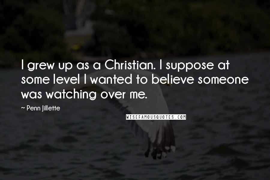 Penn Jillette Quotes: I grew up as a Christian. I suppose at some level I wanted to believe someone was watching over me.