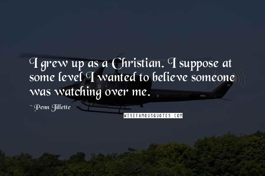 Penn Jillette Quotes: I grew up as a Christian. I suppose at some level I wanted to believe someone was watching over me.