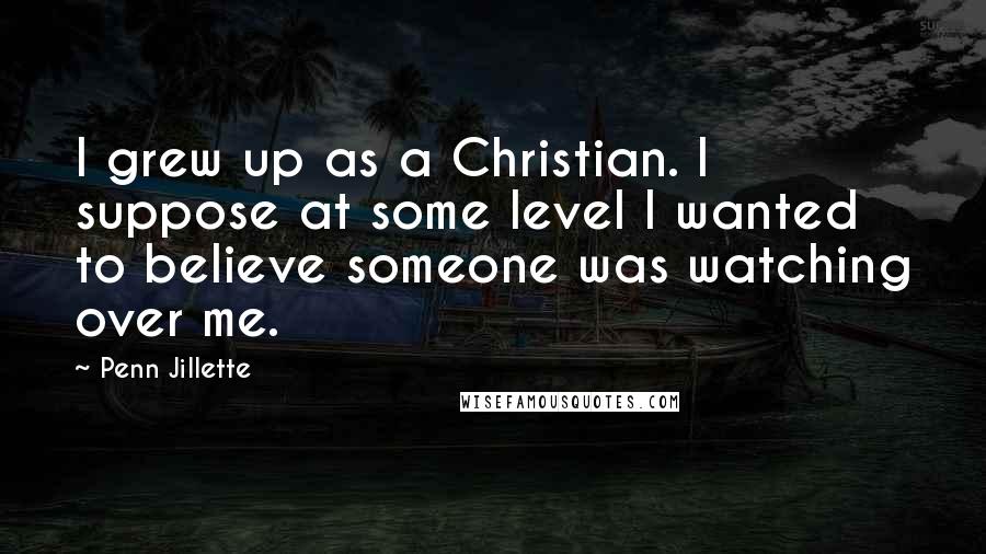 Penn Jillette Quotes: I grew up as a Christian. I suppose at some level I wanted to believe someone was watching over me.