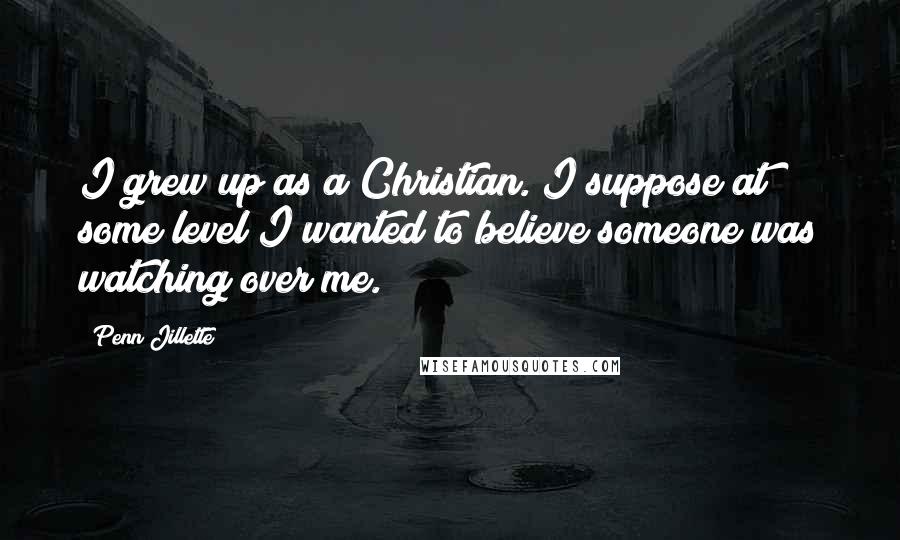 Penn Jillette Quotes: I grew up as a Christian. I suppose at some level I wanted to believe someone was watching over me.