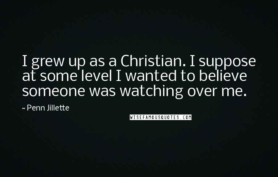 Penn Jillette Quotes: I grew up as a Christian. I suppose at some level I wanted to believe someone was watching over me.