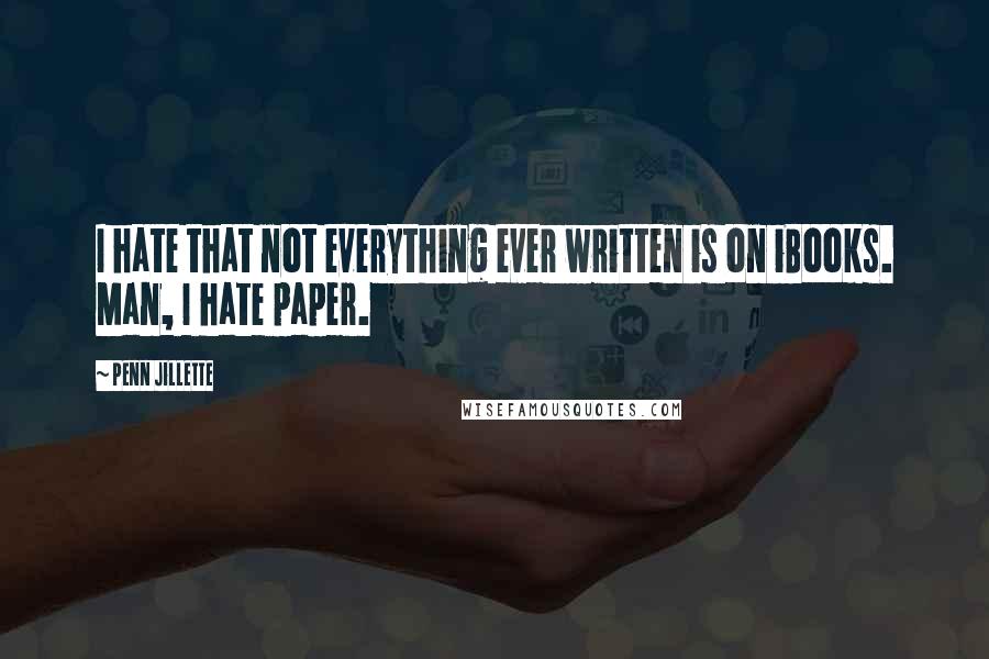 Penn Jillette Quotes: I hate that not everything ever written is on iBooks. Man, I hate paper.