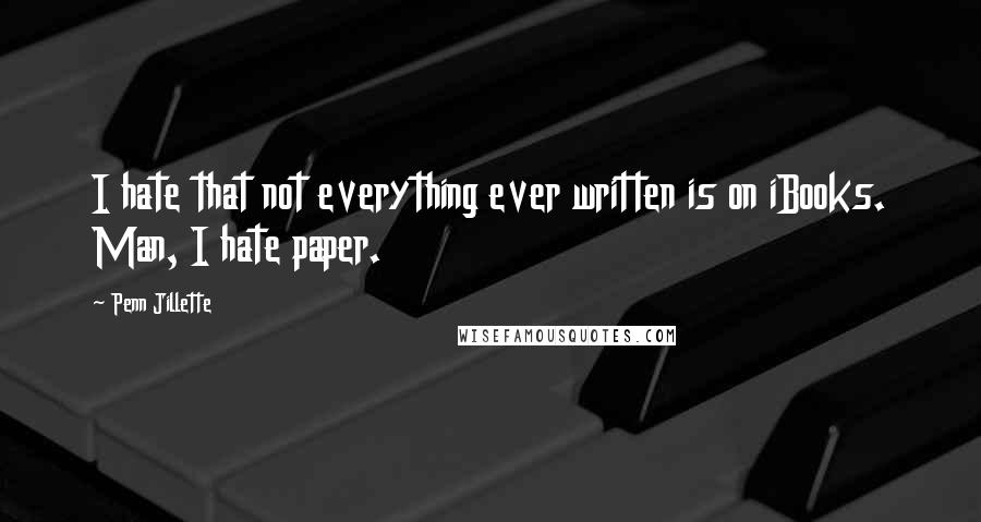 Penn Jillette Quotes: I hate that not everything ever written is on iBooks. Man, I hate paper.