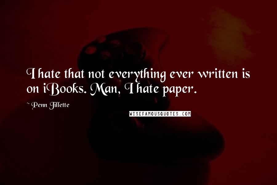 Penn Jillette Quotes: I hate that not everything ever written is on iBooks. Man, I hate paper.