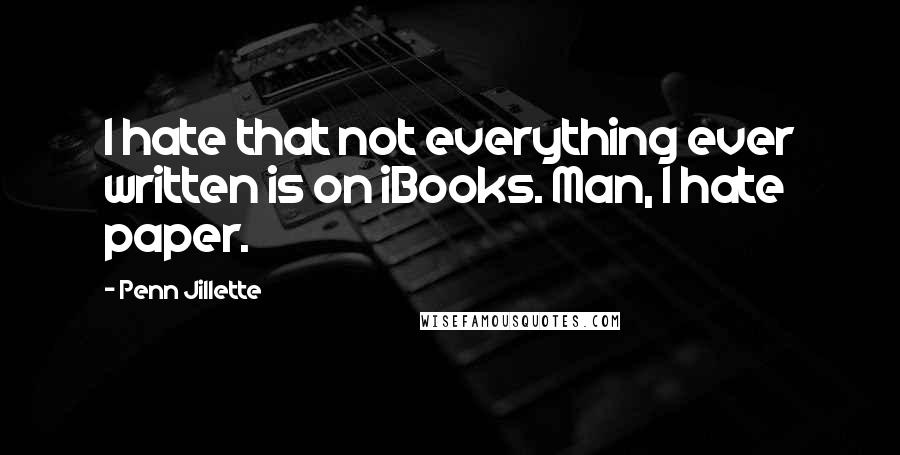 Penn Jillette Quotes: I hate that not everything ever written is on iBooks. Man, I hate paper.