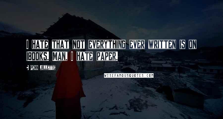 Penn Jillette Quotes: I hate that not everything ever written is on iBooks. Man, I hate paper.