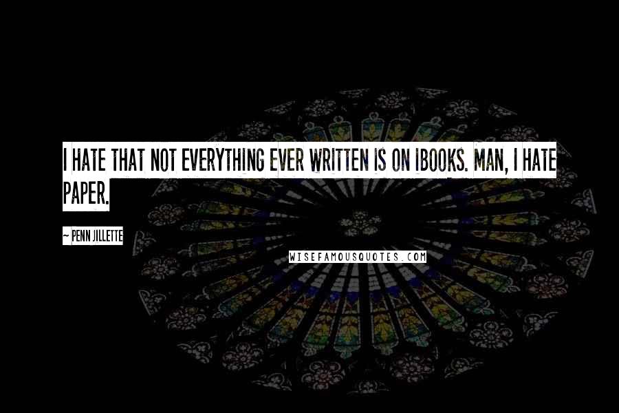 Penn Jillette Quotes: I hate that not everything ever written is on iBooks. Man, I hate paper.