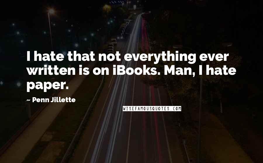 Penn Jillette Quotes: I hate that not everything ever written is on iBooks. Man, I hate paper.