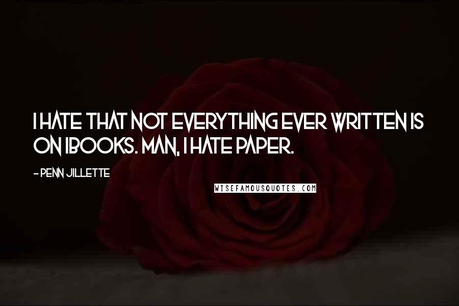 Penn Jillette Quotes: I hate that not everything ever written is on iBooks. Man, I hate paper.