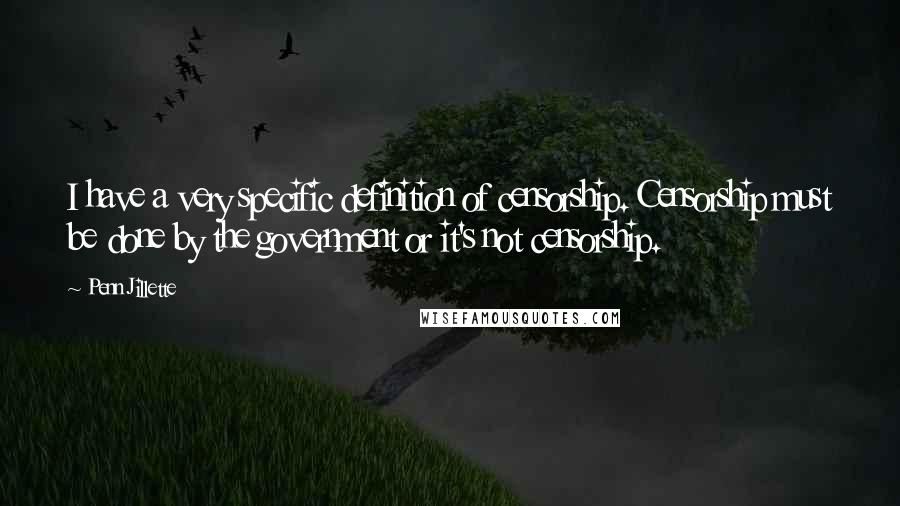Penn Jillette Quotes: I have a very specific definition of censorship. Censorship must be done by the government or it's not censorship.
