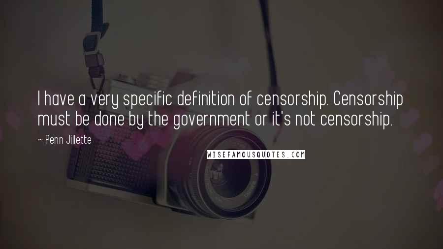 Penn Jillette Quotes: I have a very specific definition of censorship. Censorship must be done by the government or it's not censorship.