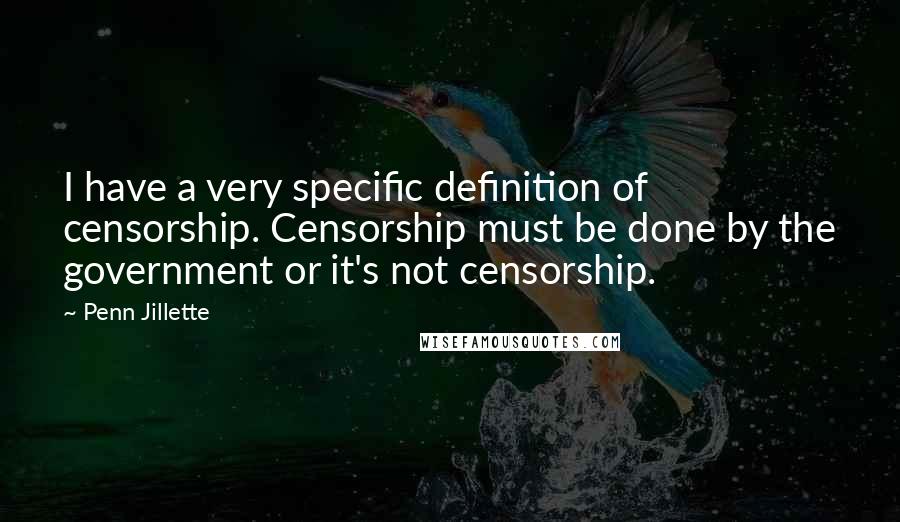 Penn Jillette Quotes: I have a very specific definition of censorship. Censorship must be done by the government or it's not censorship.