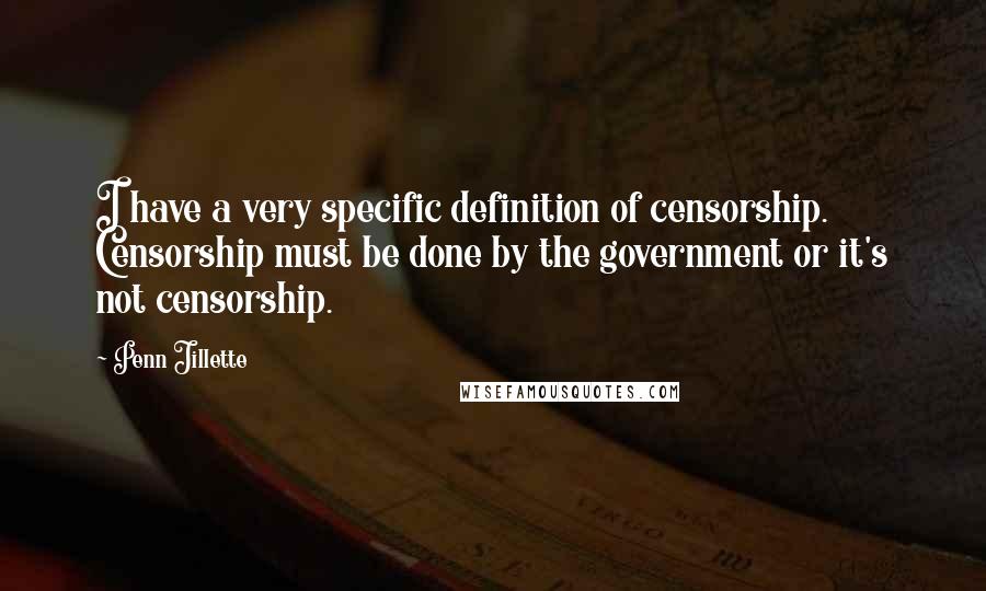 Penn Jillette Quotes: I have a very specific definition of censorship. Censorship must be done by the government or it's not censorship.