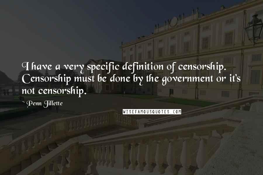 Penn Jillette Quotes: I have a very specific definition of censorship. Censorship must be done by the government or it's not censorship.