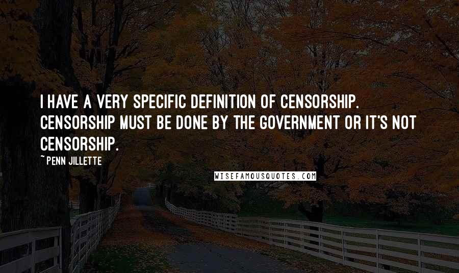 Penn Jillette Quotes: I have a very specific definition of censorship. Censorship must be done by the government or it's not censorship.